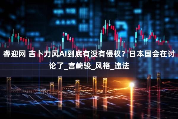 睿迎网 吉卜力风AI到底有没有侵权？日本国会在讨论了_宫崎骏_风格_违法