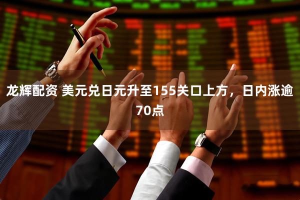 龙辉配资 美元兑日元升至155关口上方，日内涨逾70点