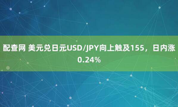 配查网 美元兑日元USD/JPY向上触及155，日内涨0.24%