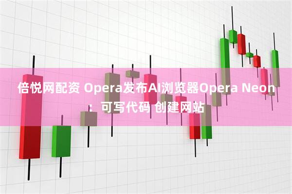 倍悦网配资 Opera发布AI浏览器Opera Neon：可写代码 创建网站