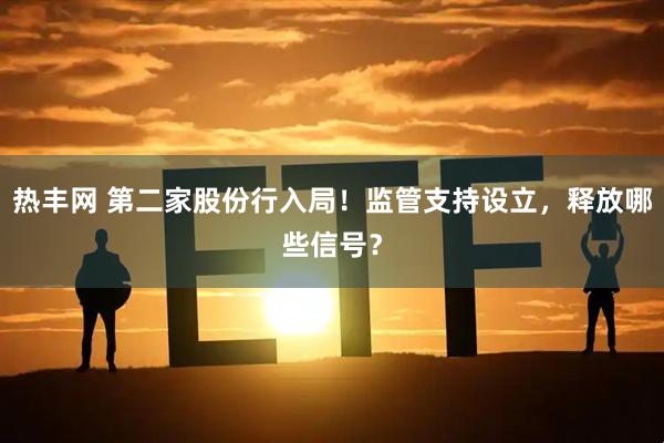 热丰网 第二家股份行入局！监管支持设立，释放哪些信号？
