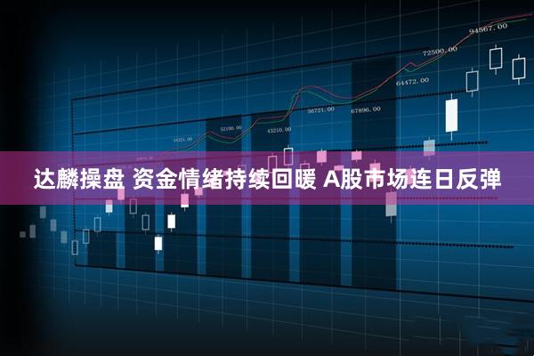 达麟操盘 资金情绪持续回暖 A股市场连日反弹