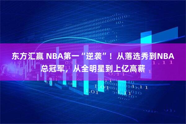 东方汇赢 NBA第一“逆袭”！从落选秀到NBA总冠军，从全明星到上亿高薪