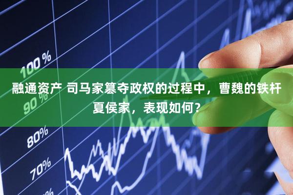 融通资产 司马家篡夺政权的过程中，曹魏的铁杆夏侯家，表现如何？