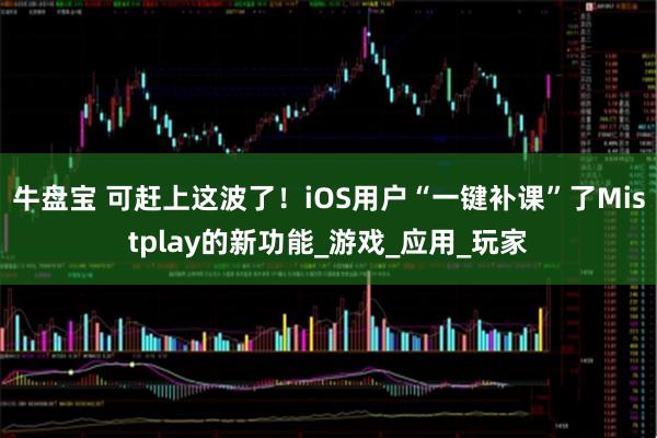 牛盘宝 可赶上这波了！iOS用户“一键补课”了Mistplay的新功能_游戏_应用_玩家