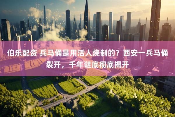伯乐配资 兵马俑是用活人烧制的？西安一兵马俑裂开，千年谜底彻底揭开