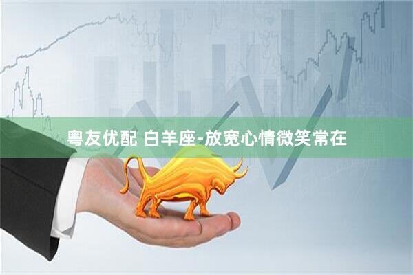 粤友优配 白羊座-放宽心情微笑常在
