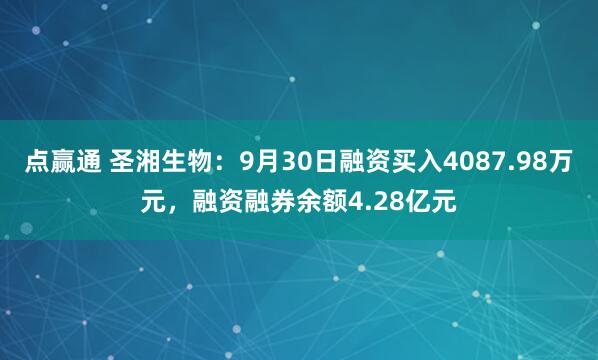 点赢通 圣湘生物：9月30日融资买入4087.98万元，融资融券余额4.28亿元