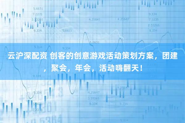 云沪深配资 创客的创意游戏活动策划方案，团建，聚会，年会，活动嗨翻天！