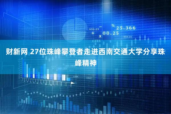 财新网 27位珠峰攀登者走进西南交通大学分享珠峰精神