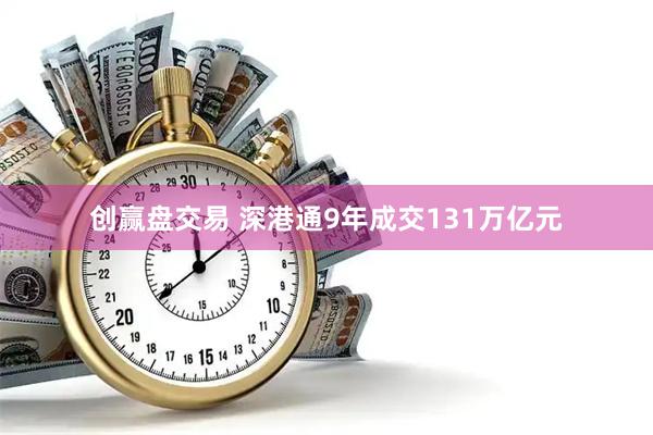 创赢盘交易 深港通9年成交131万亿元